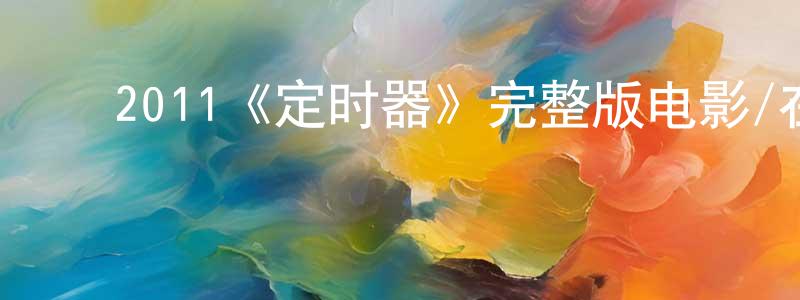 毕延红的动漫综艺大全,2011《定时器》完整版电影/在线观看/百度云-美剧天堂